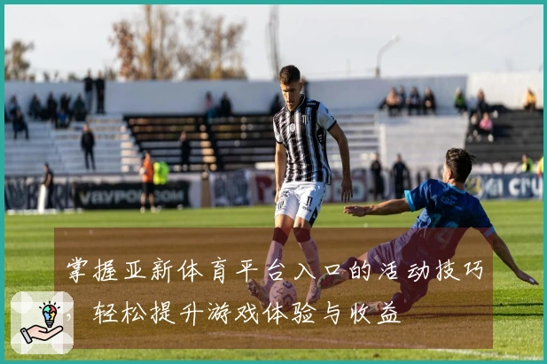 掌握亚新体育平台入口的活动技巧，轻松提升游戏体验与收益