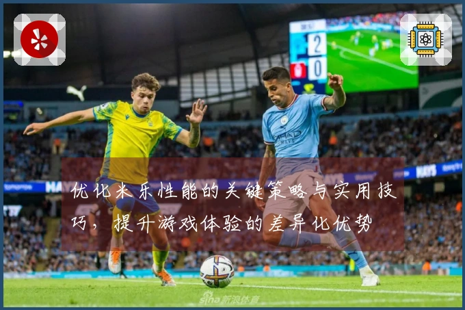 优化米乐性能的关键策略与实用技巧，提升游戏体验的差异化优势