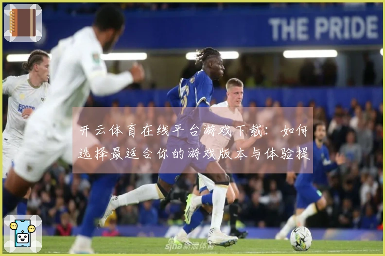 开云体育在线平台游戏下载：如何选择最适合你的游戏版本与体验提高技巧