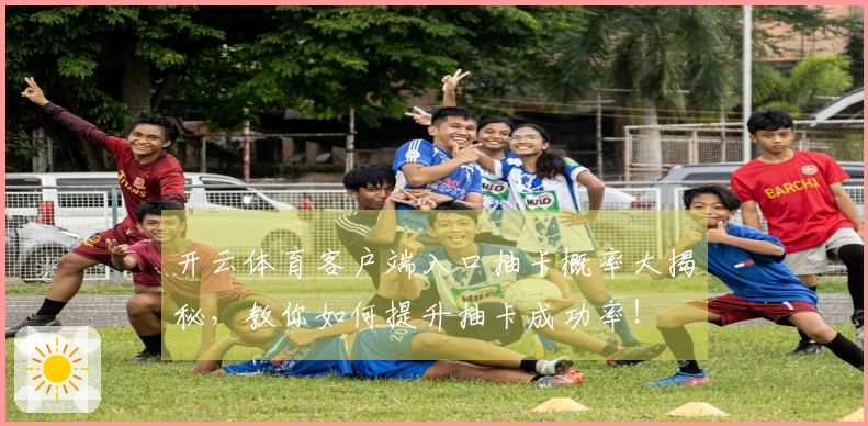 开云体育客户端入口抽卡概率大揭秘，教你如何提升抽卡成功率！