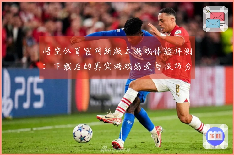悟空体育官网新版本游戏体验评测：下载后的真实游戏感受与技巧分享