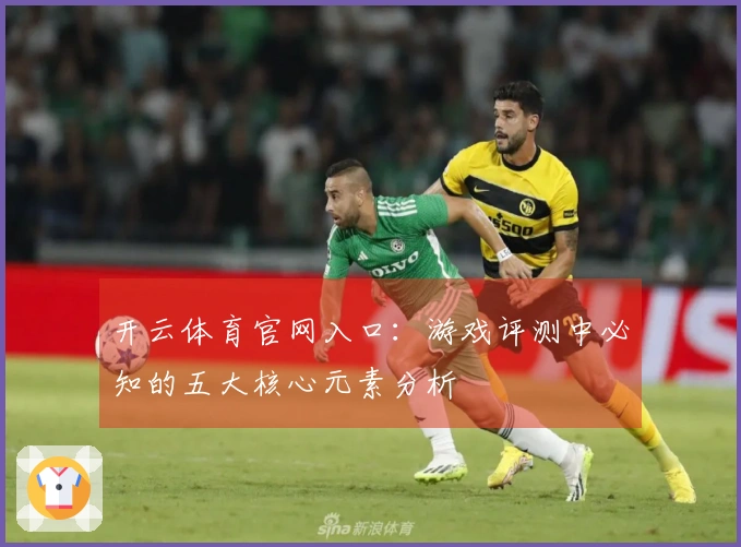 开云体育官网入口：游戏评测中必知的五大核心元素分析