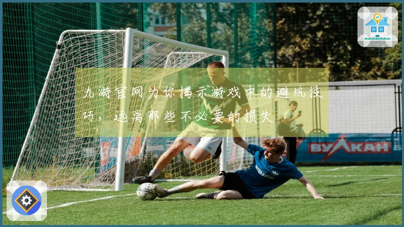 九游官网为你揭示游戏中的避坑技巧，远离那些不必要的损失
