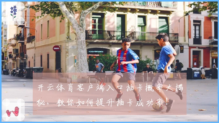 开云体育客户端入口抽卡概率大揭秘，教你如何提升抽卡成功率！