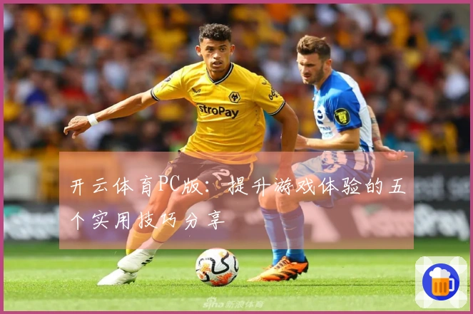 开云体育PC版：提升游戏体验的五个实用技巧分享