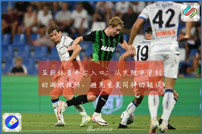 亚新体育平台入口：从失败中学到的游戏技巧，避免重复同样的错误